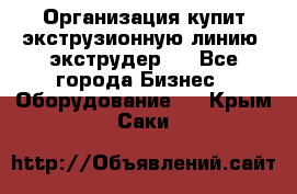 Организация купит экструзионную линию (экструдер). - Все города Бизнес » Оборудование   . Крым,Саки